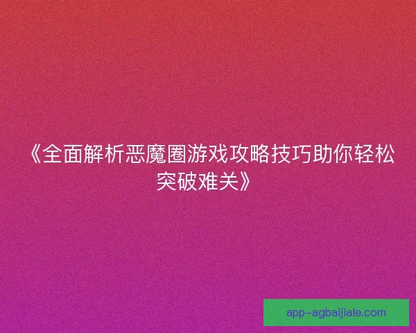 《全面解析恶魔圈游戏攻略技巧助你轻松突破难关》
