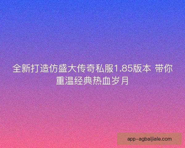 全新打造仿盛大传奇私服1.85版本 带你重温经典热血岁月