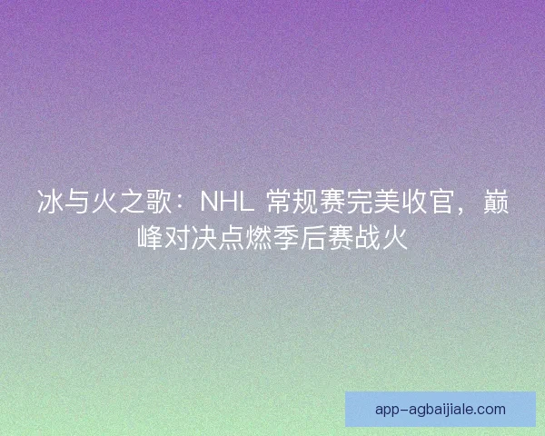冰与火之歌：NHL 常规赛完美收官，巅峰对决点燃季后赛战火