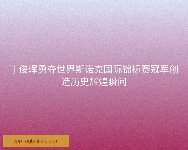丁俊晖勇夺世界斯诺克国际锦标赛冠军创造历史辉煌瞬间