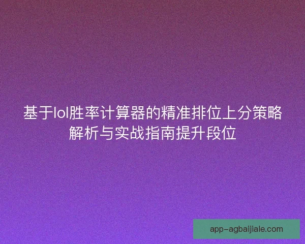基于lol胜率计算器的精准排位上分策略解析与实战指南提升段位