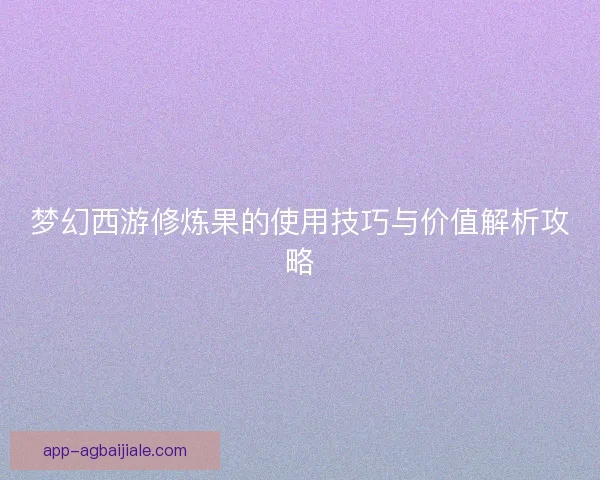 梦幻西游修炼果的使用技巧与价值解析攻略