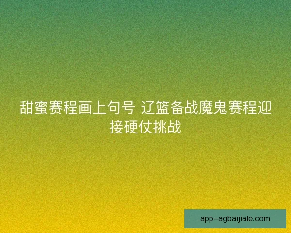 甜蜜赛程画上句号 辽篮备战魔鬼赛程迎接硬仗挑战