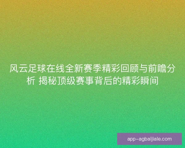 风云足球在线全新赛季精彩回顾与前瞻分析 揭秘顶级赛事背后的精彩瞬间