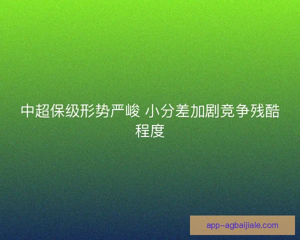 中超保级形势严峻 小分差加剧竞争残酷程度