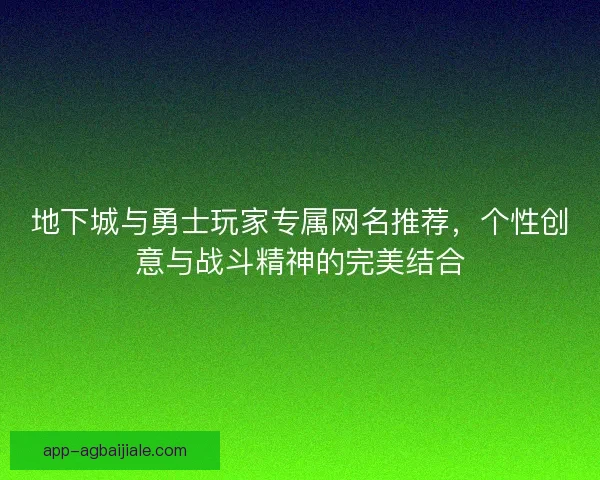 地下城与勇士玩家专属网名推荐，个性创意与战斗精神的完美结合