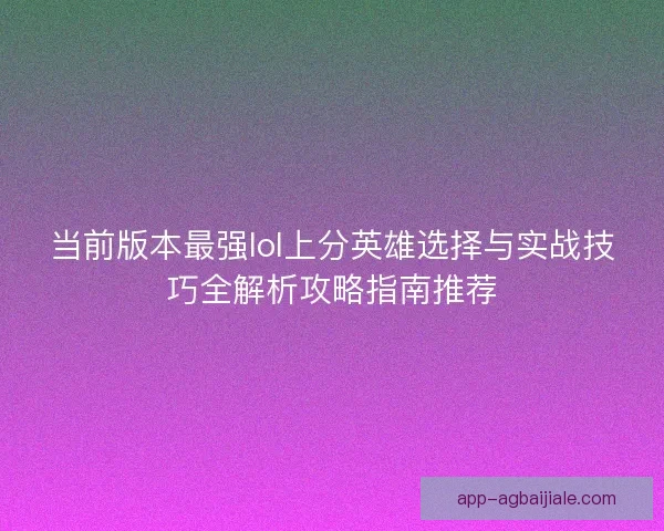 当前版本最强lol上分英雄选择与实战技巧全解析攻略指南推荐