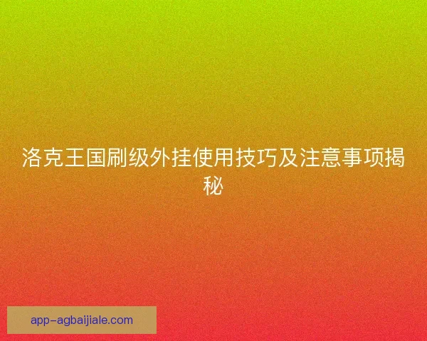 洛克王国刷级外挂使用技巧及注意事项揭秘