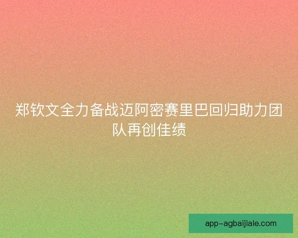 郑钦文全力备战迈阿密赛里巴回归助力团队再创佳绩