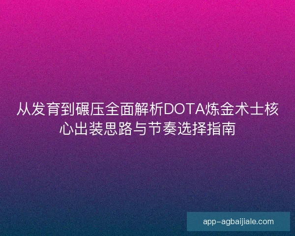 从发育到碾压全面解析DOTA炼金术士核心出装思路与节奏选择指南
