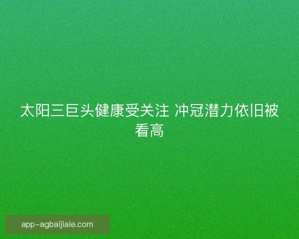 太阳三巨头健康受关注 冲冠潜力依旧被看高